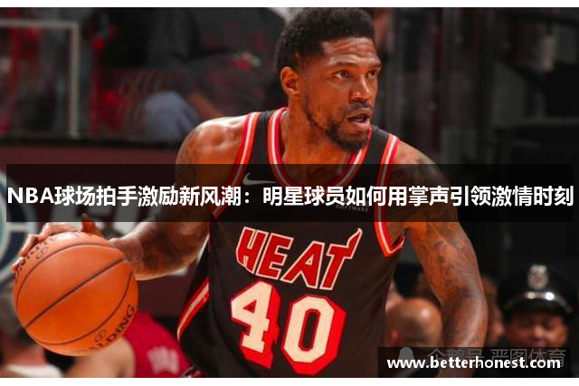 NBA球场拍手激励新风潮：明星球员如何用掌声引领激情时刻