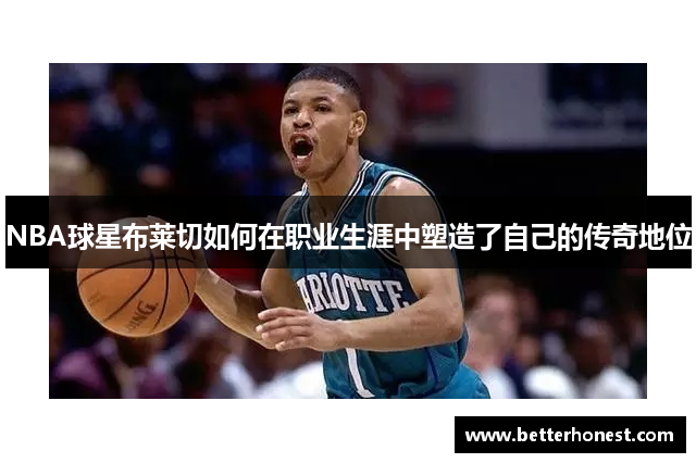 NBA球星布莱切如何在职业生涯中塑造了自己的传奇地位