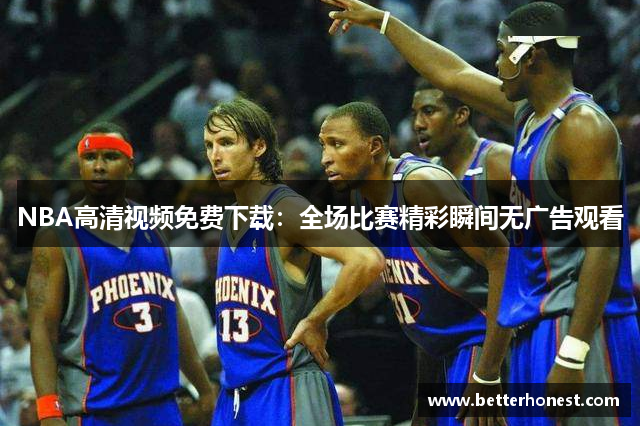 NBA高清视频免费下载：全场比赛精彩瞬间无广告观看