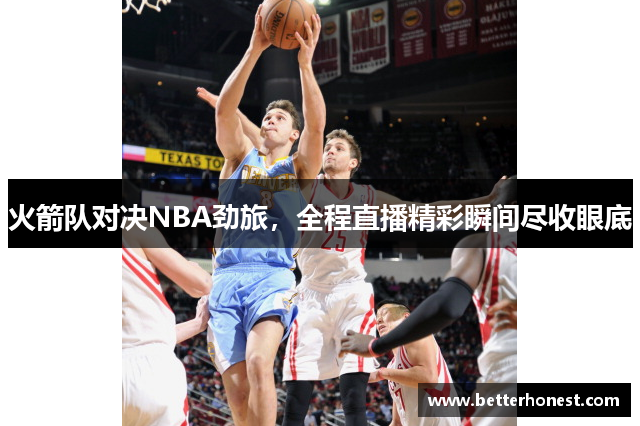 火箭队对决NBA劲旅，全程直播精彩瞬间尽收眼底