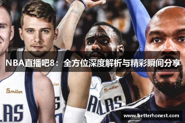 NBA直播吧8：全方位深度解析与精彩瞬间分享